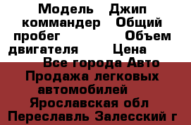 › Модель ­ Джип коммандер › Общий пробег ­ 200 000 › Объем двигателя ­ 3 › Цена ­ 900 000 - Все города Авто » Продажа легковых автомобилей   . Ярославская обл.,Переславль-Залесский г.